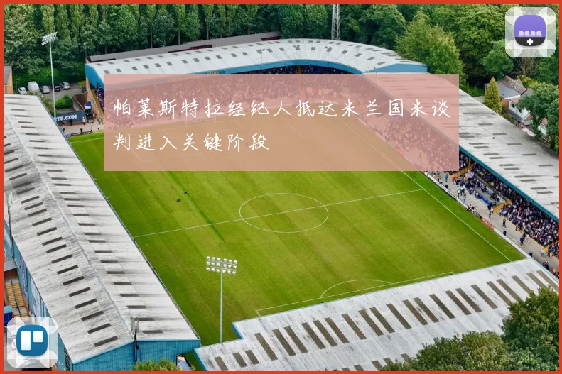 帕莱斯特拉经纪人抵达米兰国米谈判进入关键阶段