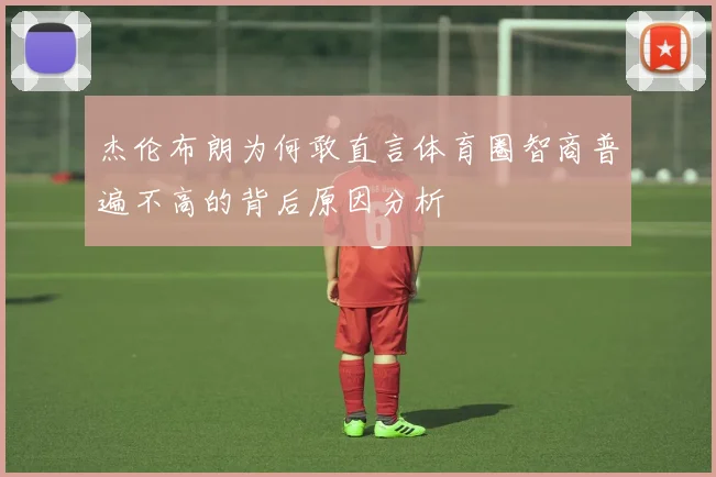 杰伦布朗为何敢直言体育圈智商普遍不高的背后原因分析