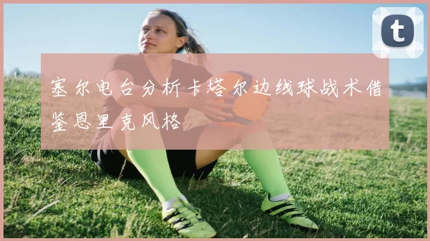 塞尔电台分析卡塔尔边线球战术借鉴恩里克风格