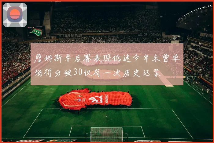 詹姆斯季后赛表现低迷今年未曾单场得分破30仅有一次历史记录