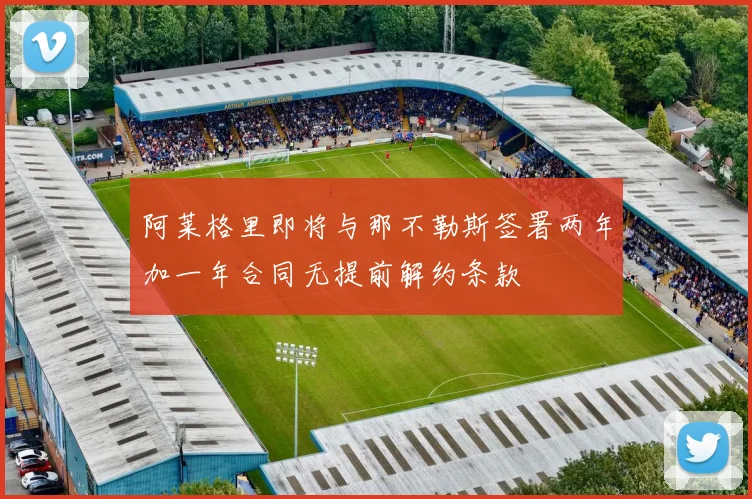 阿莱格里即将与那不勒斯签署两年加一年合同无提前解约条款