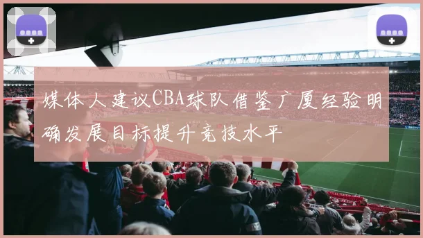 媒体人建议CBA球队借鉴广厦经验明确发展目标提升竞技水平