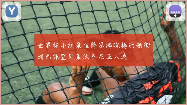 世界杯小组最佳阵容揭晓梅西领衔姆巴佩登贝莱沃齐尼亚入选