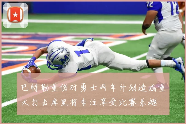巴特勒重伤对勇士两年计划造成重大打击库里将专注享受比赛乐趣