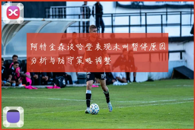 阿特金森谈哈登表现未叫暂停原因分析与防守策略调整