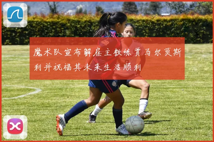 魔术队宣布解雇主教练贾马尔莫斯利并祝福其未来生活顺利