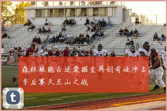 森林狼能否逆袭掘金再创奇迹冲击季后赛天王山之战