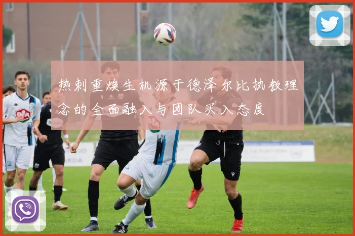 热刺重焕生机源于德泽尔比执教理念的全面融入与团队买入态度