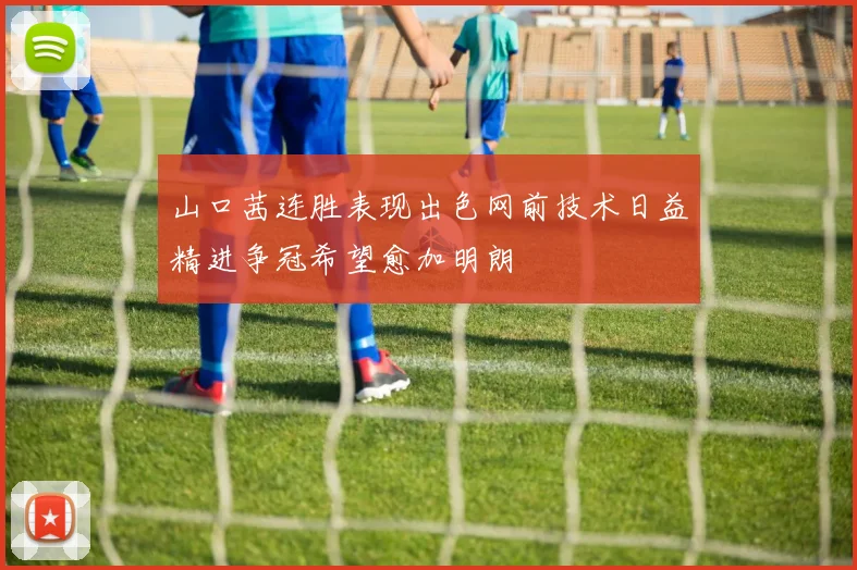 山口茜连胜表现出色网前技术日益精进争冠希望愈加明朗